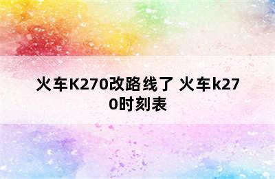 火车K270改路线了 火车k270时刻表